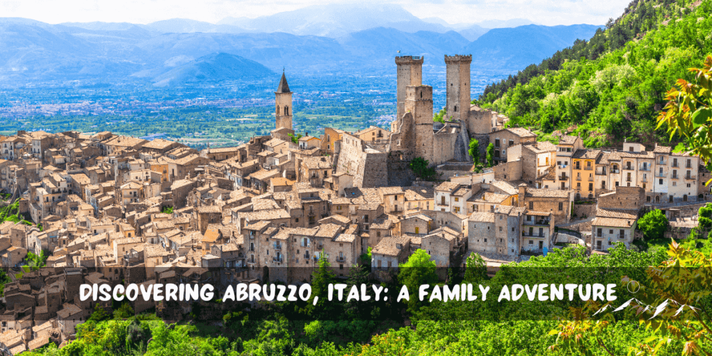  Discovering Abruzzo, Italy: A Family Adventure