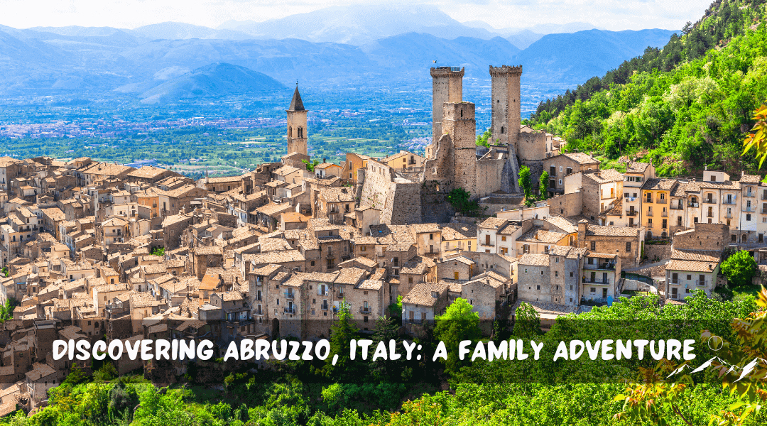  Discovering Abruzzo, Italy: A Family Adventure